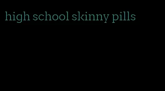 high school skinny pills