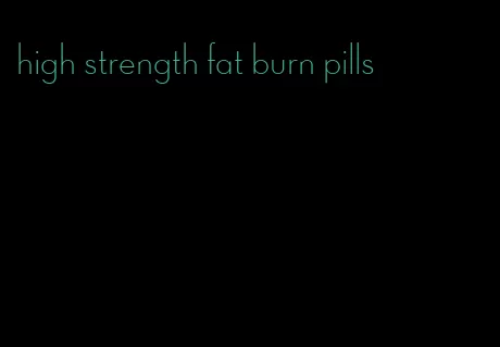 high strength fat burn pills