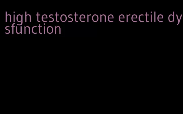 high testosterone erectile dysfunction