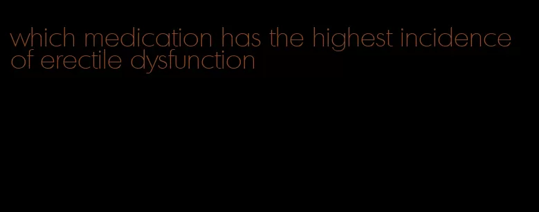 which medication has the highest incidence of erectile dysfunction