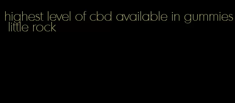 highest level of cbd available in gummies little rock