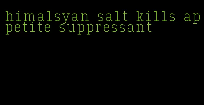 himalsyan salt kills appetite suppressant