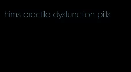 hims erectile dysfunction pills