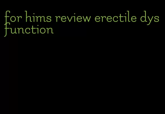 for hims review erectile dysfunction