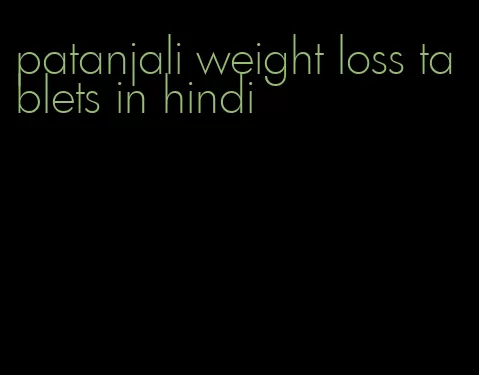 patanjali weight loss tablets in hindi