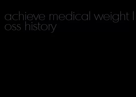 achieve medical weight loss history