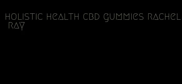 holistic health cbd gummies rachel ray