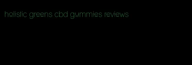 holistic greens cbd gummies reviews