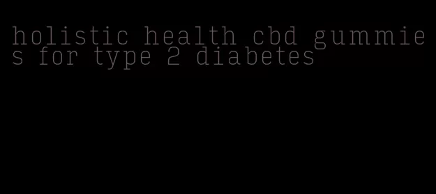 holistic health cbd gummies for type 2 diabetes