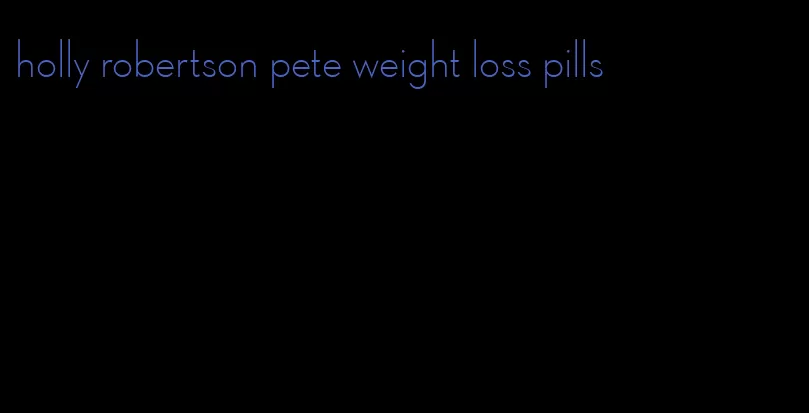 holly robertson pete weight loss pills