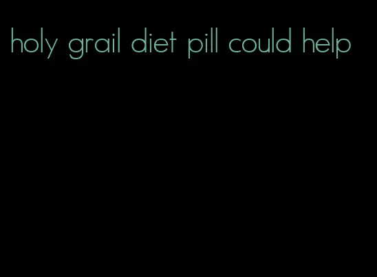 holy grail diet pill could help