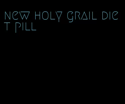 new holy grail diet pill