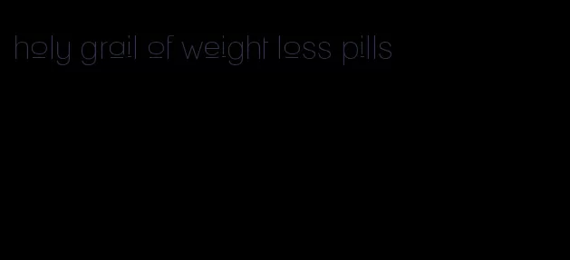 holy grail of weight loss pills