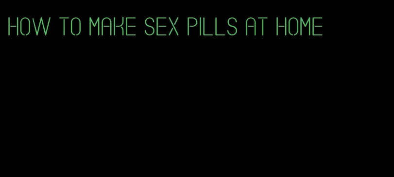 how to make sex pills at home