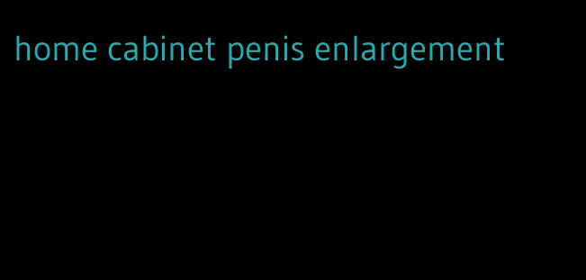 home cabinet penis enlargement