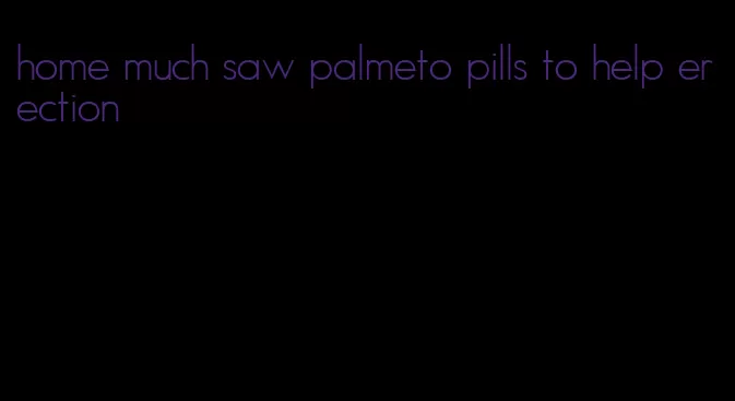 home much saw palmeto pills to help erection