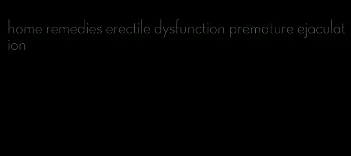 home remedies erectile dysfunction premature ejaculation