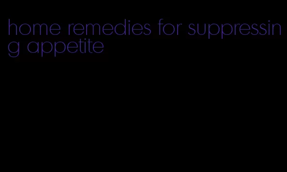 home remedies for suppressing appetite