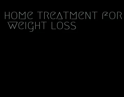 home treatment for weight loss