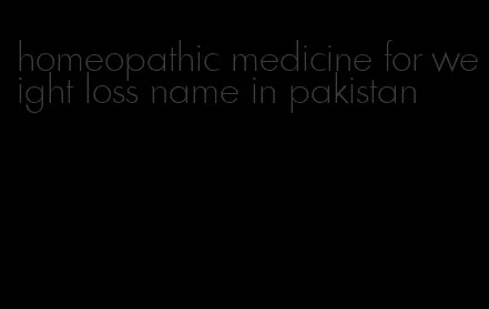 homeopathic medicine for weight loss name in pakistan