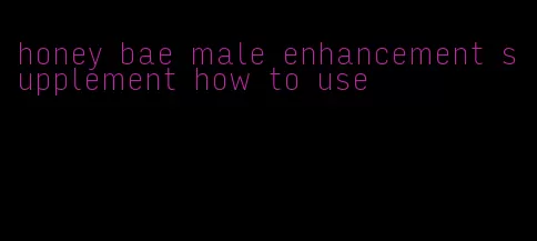 honey bae male enhancement supplement how to use