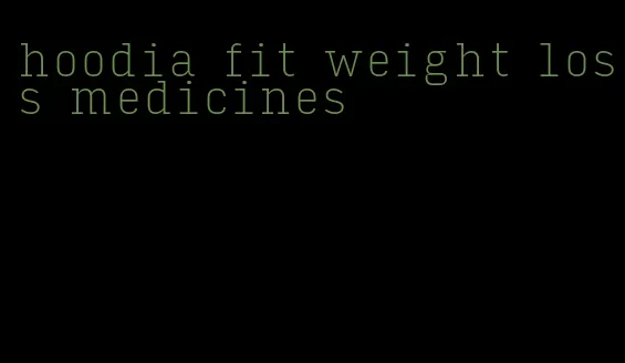 hoodia fit weight loss medicines