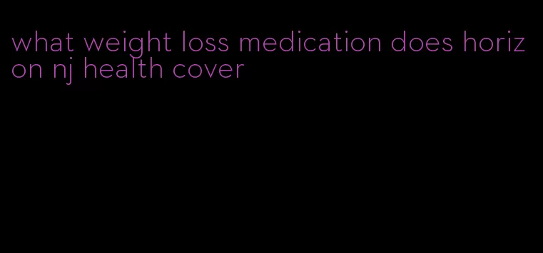 what weight loss medication does horizon nj health cover