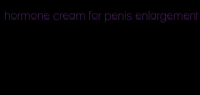 hormone cream for penis enlargement