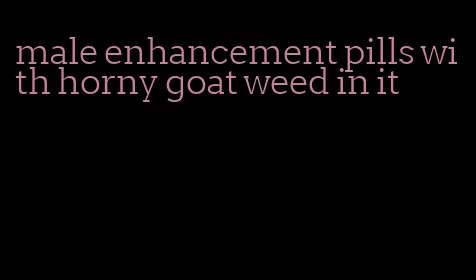 male enhancement pills with horny goat weed in it