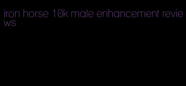 iron horse 10k male enhancement reviews