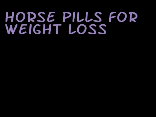 horse pills for weight loss