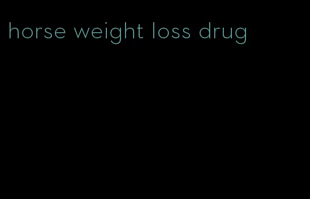 horse weight loss drug