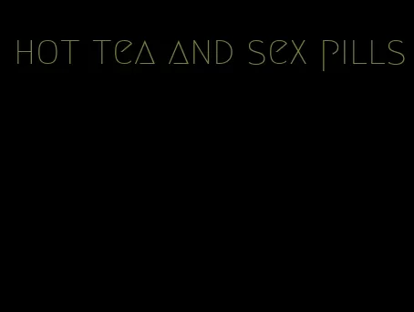 hot tea and sex pills