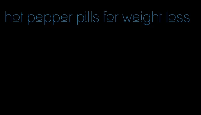 hot pepper pills for weight loss