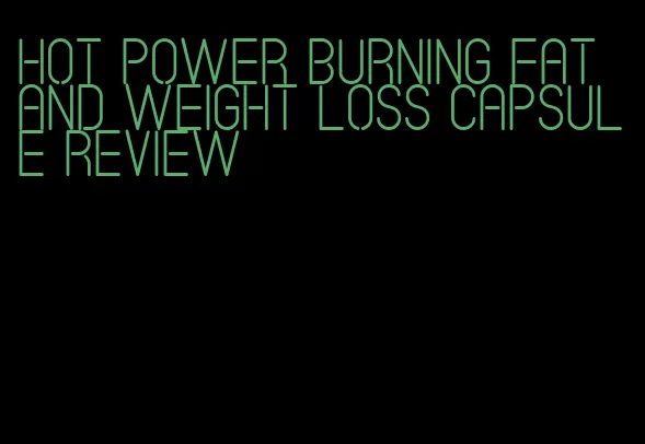 hot power burning fat and weight loss capsule review