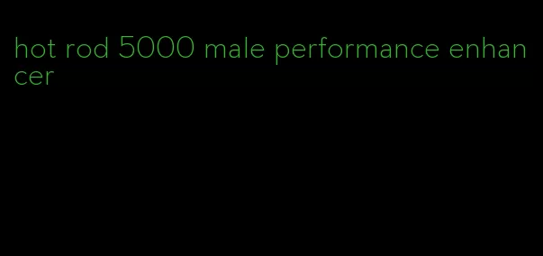 hot rod 5000 male performance enhancer