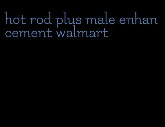 hot rod plus male enhancement walmart