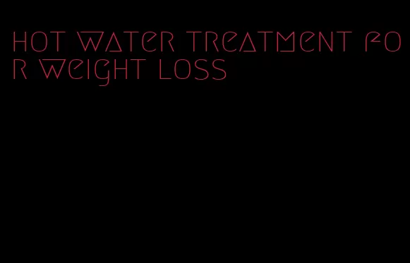 hot water treatment for weight loss