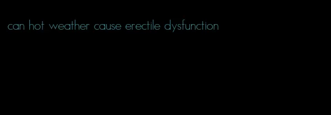 can hot weather cause erectile dysfunction