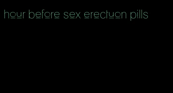 hour before sex erectuon pills