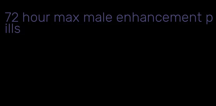 72 hour max male enhancement pills