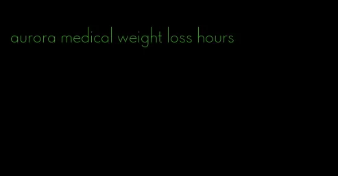 aurora medical weight loss hours