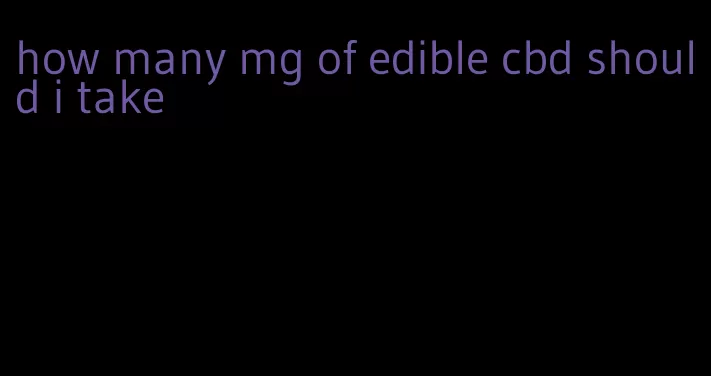 how many mg of edible cbd should i take