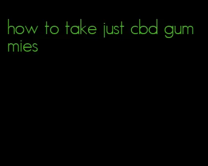 how to take just cbd gummies