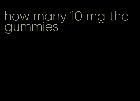 how many 10 mg thc gummies