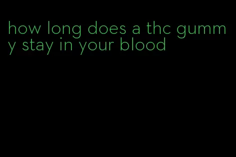 how long does a thc gummy stay in your blood