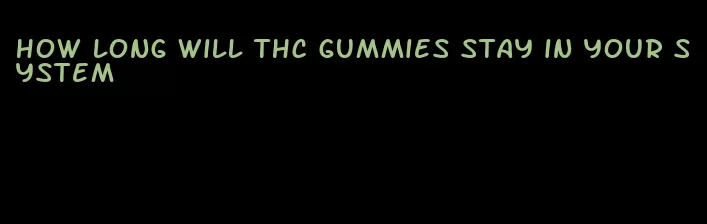 how long will thc gummies stay in your system