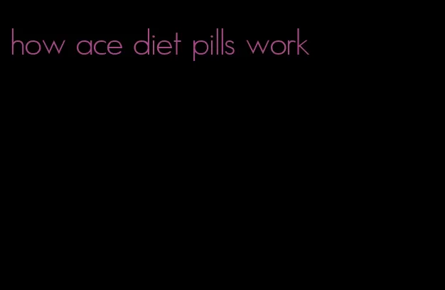 how ace diet pills work