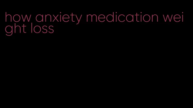 how anxiety medication weight loss