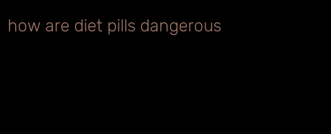 how are diet pills dangerous